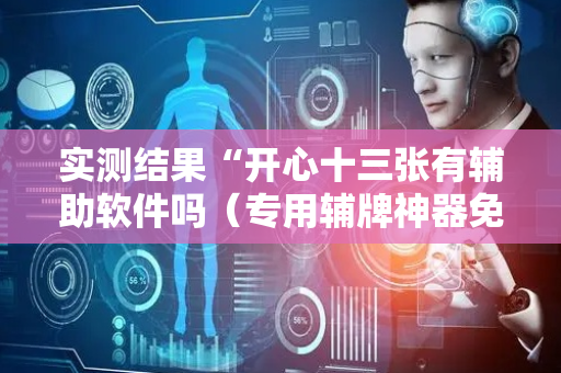 实测结果“开心十三张有辅助软件吗（专用辅牌神器免安装）