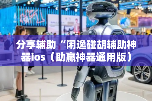 分享辅助“闲逸碰胡辅助神器ios（助赢神器通用版）