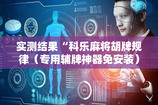 实测结果“科乐麻将胡牌规律（专用辅牌神器免安装）