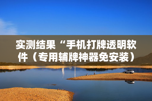 实测结果“手机打牌透明软件（专用辅牌神器免安装）
