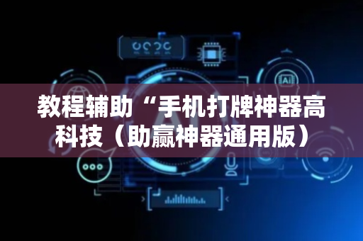教程辅助“手机打牌神器高科技（助赢神器通用版）