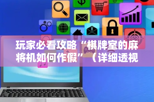 玩家必看攻略“棋牌室的麻将机如何作假”（详细透视教程）-哔哩哔哩