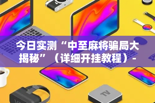 今日实测“中至麻将骗局大揭秘”（详细开挂教程）-哔哩哔哩