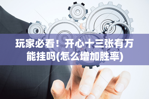 玩家必看！开心十三张有万能挂吗(怎么增加胜率)