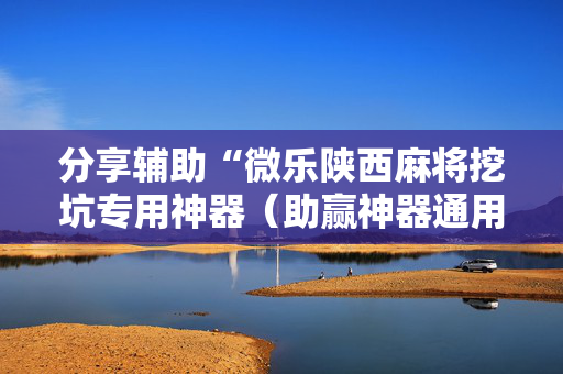 分享辅助“微乐陕西麻将挖坑专用神器（助赢神器通用版）