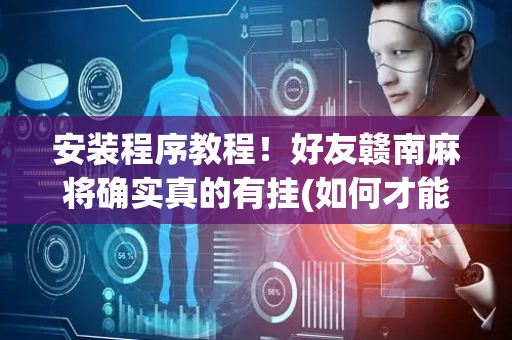 安装程序教程！好友赣南麻将确实真的有挂(如何才能赢)