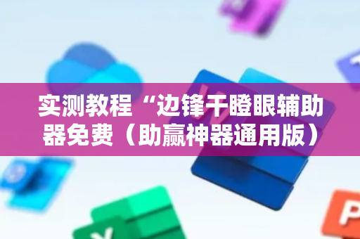 实测教程“边锋干瞪眼辅助器免费（助赢神器通用版）