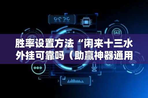 胜率设置方法“闲来十三水外挂可靠吗（助赢神器通用版）