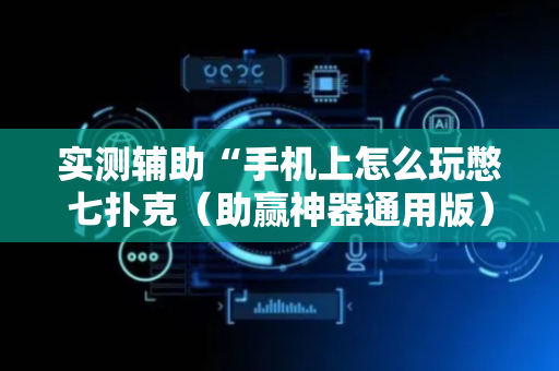 实测辅助“手机上怎么玩憋七扑克（助赢神器通用版）
