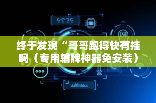 终于发现“哥哥跑得快有挂吗（专用辅牌神器免安装）