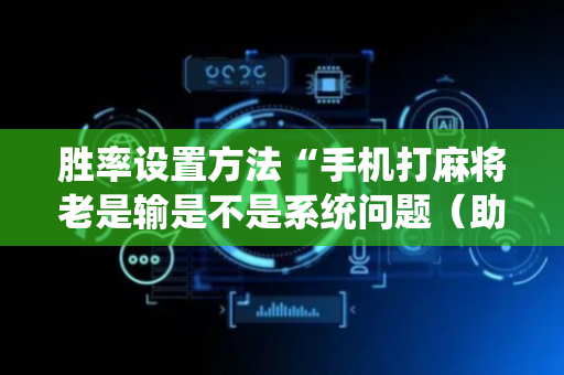 胜率设置方法“手机打麻将老是输是不是系统问题（助赢神器通用版）