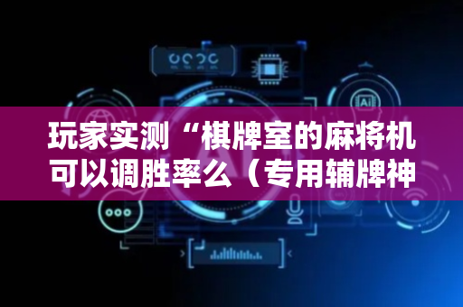 玩家实测“棋牌室的麻将机可以调胜率么（专用辅牌神器免安装）