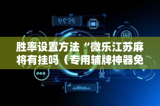 胜率设置方法“微乐江苏麻将有挂吗（专用辅牌神器免安装）