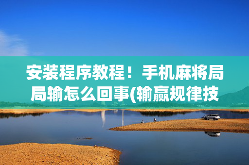 安装程序教程！手机麻将局局输怎么回事(输赢规律技巧)