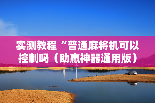 实测教程“普通麻将机可以控制吗（助赢神器通用版）