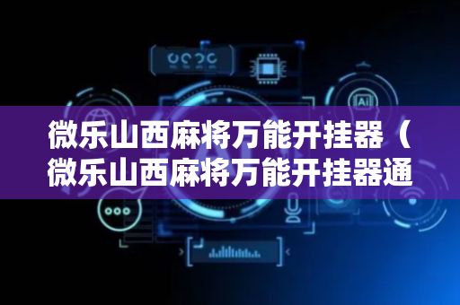 微乐山西麻将万能开挂器（微乐山西麻将万能开挂器通用版）