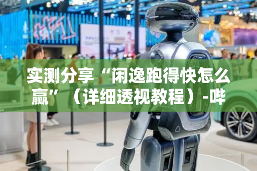 实测分享“闲逸跑得快怎么赢”（详细透视教程）-哔哩哔哩