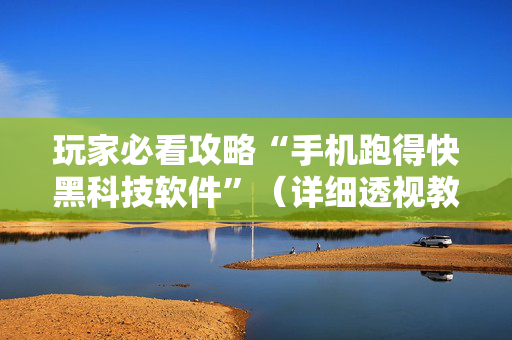玩家必看攻略“手机跑得快黑科技软件”（详细透视教程）-哔哩哔哩