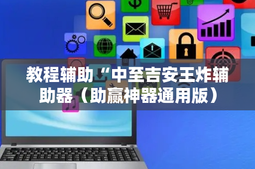 教程辅助“中至吉安王炸辅助器（助赢神器通用版）