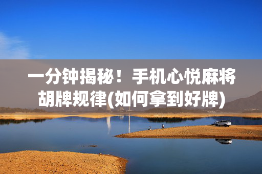 一分钟揭秘！手机心悦麻将胡牌规律(如何拿到好牌)