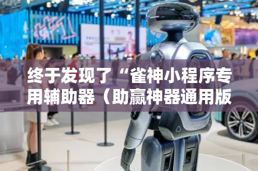 终于发现了“雀神小程序专用辅助器（助赢神器通用版）
