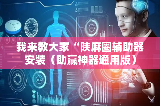 我来教大家“陕麻圈辅助器安装（助赢神器通用版）
