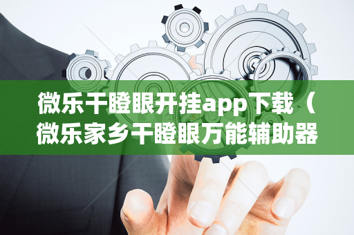 微乐干瞪眼开挂app下载（微乐家乡干瞪眼万能辅助器）