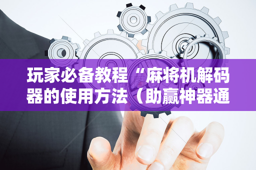 玩家必备教程“麻将机解码器的使用方法（助赢神器通用版）
