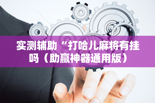 实测辅助“打哈儿麻将有挂吗（助赢神器通用版）