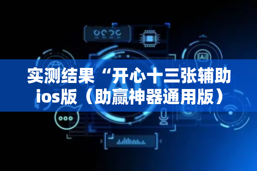 实测结果“开心十三张辅助ios版（助赢神器通用版）