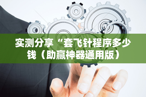 实测分享“套飞针程序多少钱（助赢神器通用版）