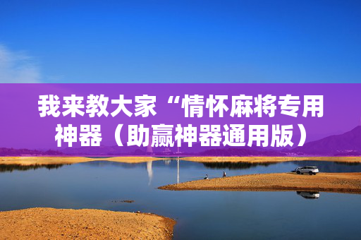 我来教大家“情怀麻将专用神器（助赢神器通用版）