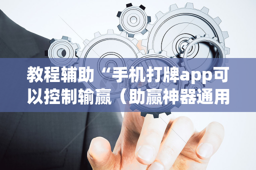 教程辅助“手机打牌app可以控制输赢（助赢神器通用版）