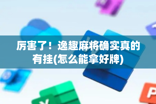 厉害了！逸趣麻将确实真的有挂(怎么能拿好牌)