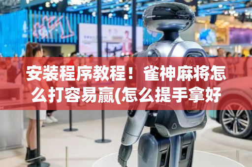 安装程序教程！雀神麻将怎么打容易赢(怎么提手拿好牌)