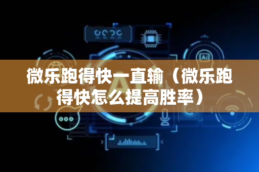 微乐跑得快一直输（微乐跑得快怎么提高胜率）