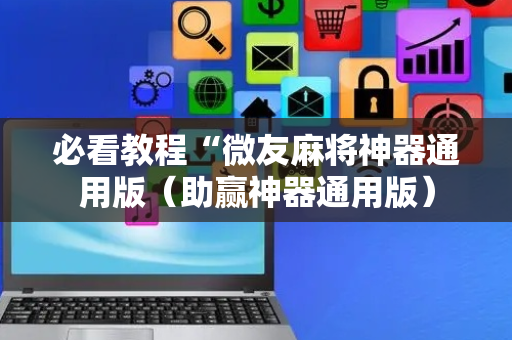 必看教程“微友麻将神器通用版（助赢神器通用版）