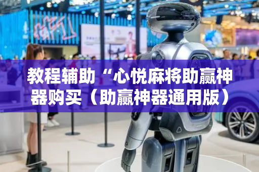 教程辅助“心悦麻将助赢神器购买（助赢神器通用版）