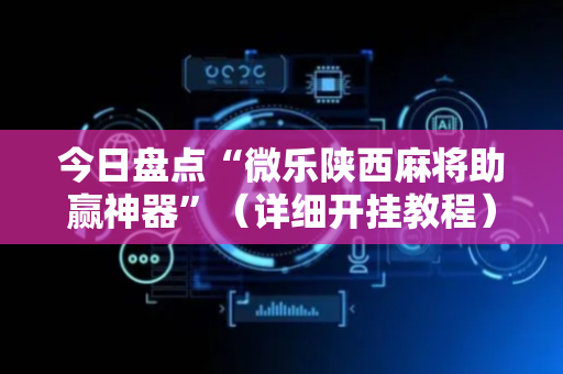 今日盘点“微乐陕西麻将助赢神器”（详细开挂教程）-哔哩哔哩