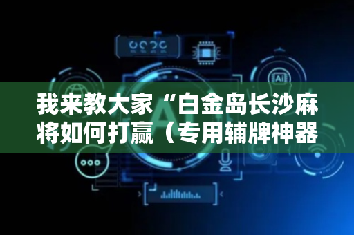 我来教大家“白金岛长沙麻将如何打赢（专用辅牌神器免安装）