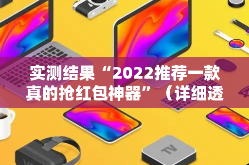 实测结果“2022推荐一款真的抢红包神器”（详细透视教程）-哔哩哔哩