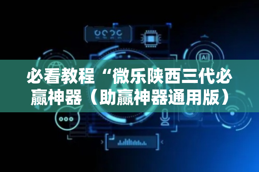 必看教程“微乐陕西三代必赢神器（助赢神器通用版）