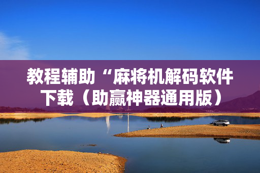 教程辅助“麻将机解码软件下载（助赢神器通用版）