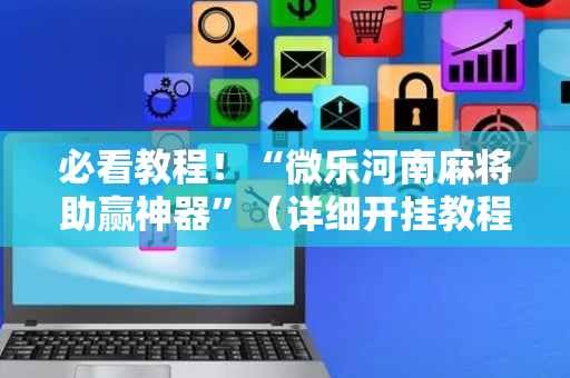 必看教程！“微乐河南麻将助赢神器”（详细开挂教程）-哔哩哔哩