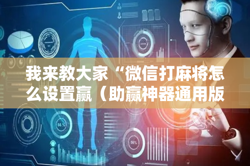 我来教大家“微信打麻将怎么设置赢（助赢神器通用版）