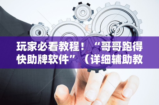 玩家必看教程！“哥哥跑得快助牌软件”（详细辅助教程）-哔哩哔哩