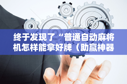 终于发现了“普通自动麻将机怎样能拿好牌（助赢神器通用版）
