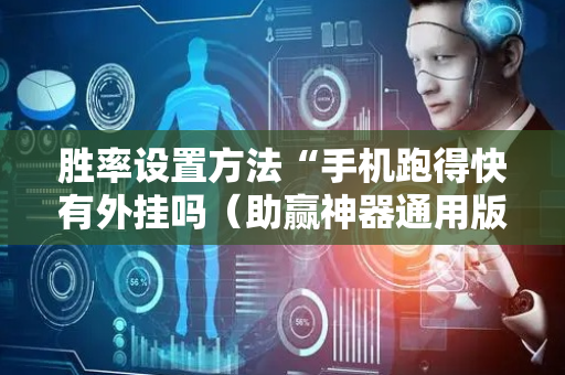 胜率设置方法“手机跑得快有外挂吗（助赢神器通用版）