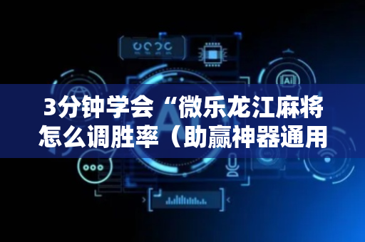 3分钟学会“微乐龙江麻将怎么调胜率（助赢神器通用版）