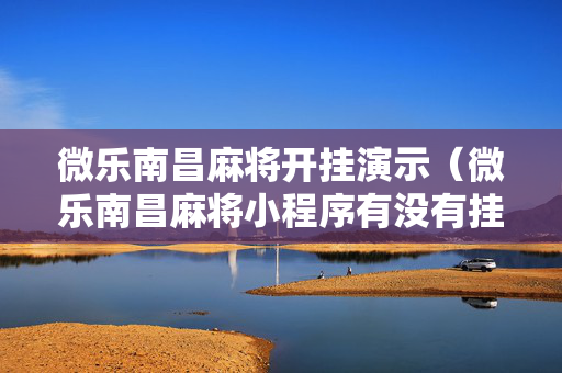 微乐南昌麻将开挂演示（微乐南昌麻将小程序有没有挂）